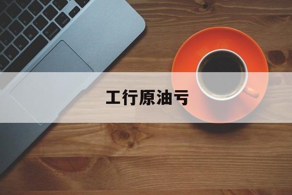 工行原油亏(工行原油价格)